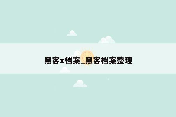 黑客x档案_黑客档案整理