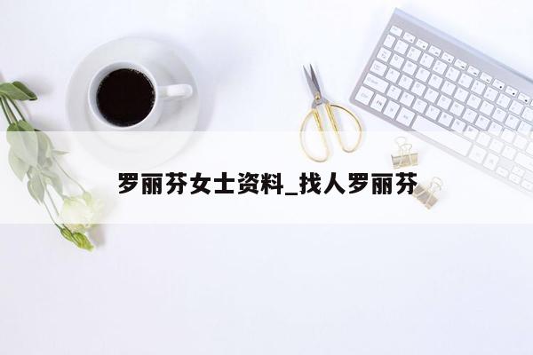 罗丽芬女士资料_找人罗丽芬