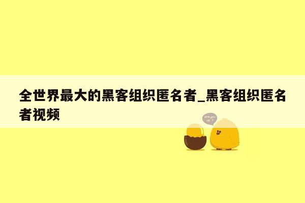 全世界最大的黑客组织匿名者_黑客组织匿名者视频