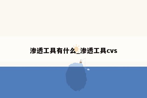 渗透工具有什么_渗透工具cvs