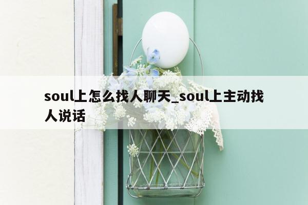 soul上怎么找人聊天_soul上主动找人说话