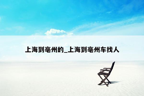 上海到亳州的_上海到亳州车找人