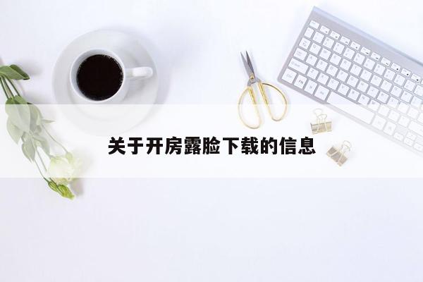 关于开房露脸下载的信息