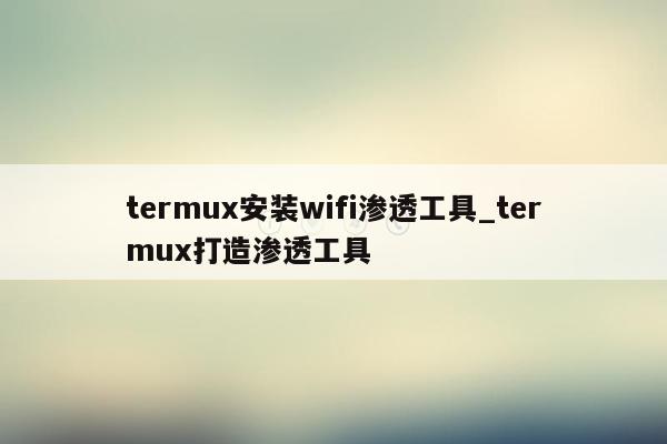 termux安装wifi渗透工具_termux打造渗透工具