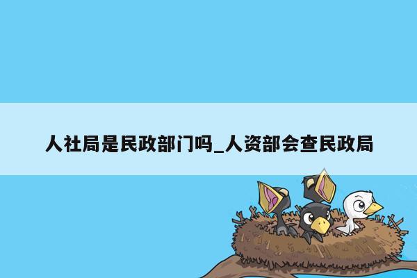 人社局是民政部门吗_人资部会查民政局