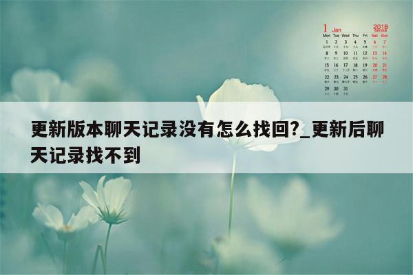 更新版本聊天记录没有怎么找回?_更新后聊天记录找不到