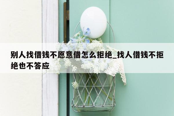 别人找借钱不愿意借怎么拒绝_找人借钱不拒绝也不答应