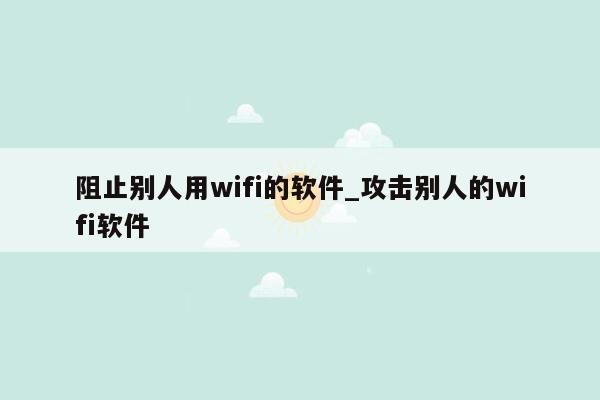 阻止别人用wifi的软件_攻击别人的wifi软件