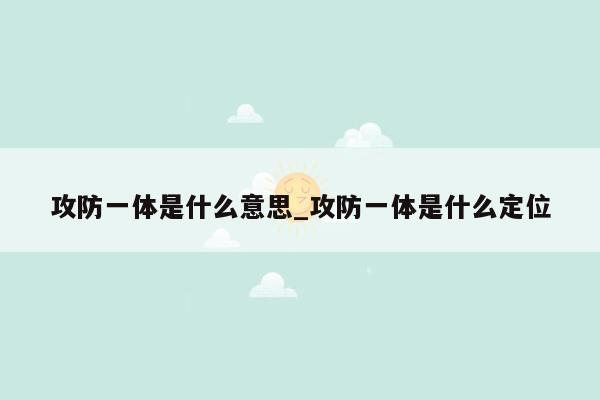 攻防一体是什么意思_攻防一体是什么定位