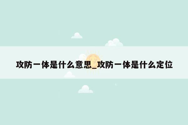 攻防一体是什么意思_攻防一体是什么定位