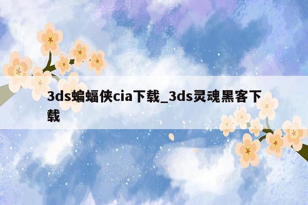 3ds蝙蝠侠cia下载_3ds灵魂黑客下载