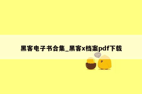 黑客电子书合集_黑客x档案pdf下载