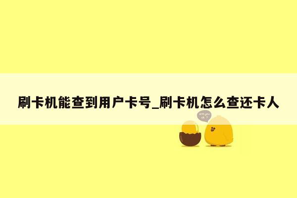 刷卡机能查到用户卡号_刷卡机怎么查还卡人