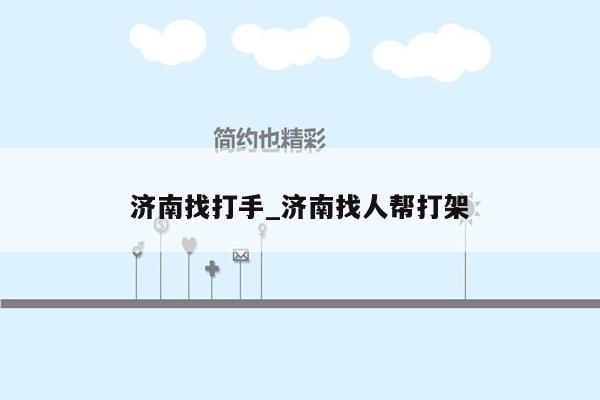 济南找打手_济南找人帮打架