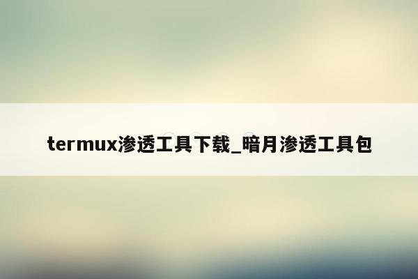 termux渗透工具下载_暗月渗透工具包