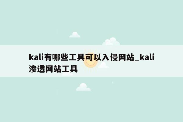 kali有哪些工具可以入侵网站_kali渗透网站工具