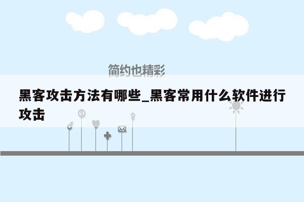 黑客攻击方法有哪些_黑客常用什么软件进行攻击