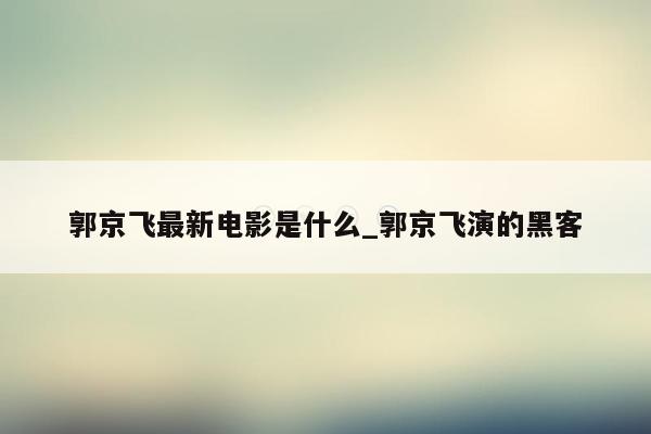 郭京飞最新电影是什么_郭京飞演的黑客