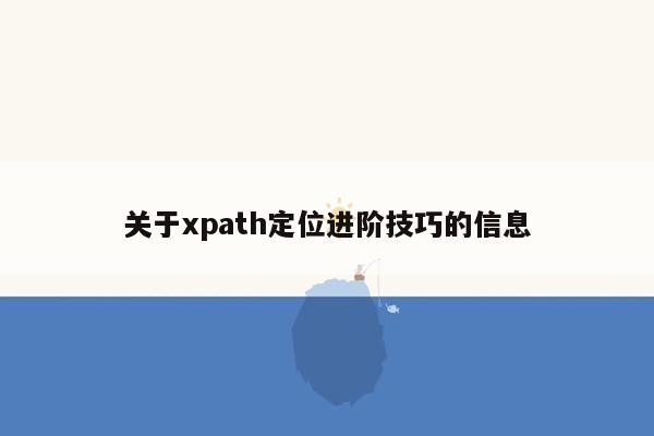 关于xpath定位进阶技巧的信息