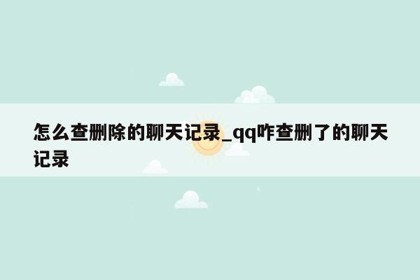 怎么查删除的聊天记录_qq咋查删了的聊天记录