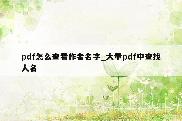 pdf怎么查看作者名字_大量pdf中查找人名