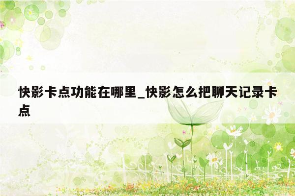 快影卡点功能在哪里_快影怎么把聊天记录卡点