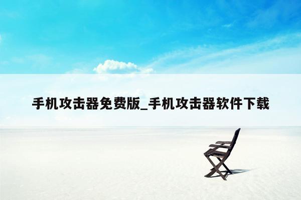 手机攻击器免费版_手机攻击器软件下载