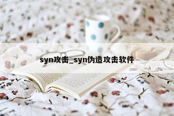 syn攻击_syn伪造攻击软件