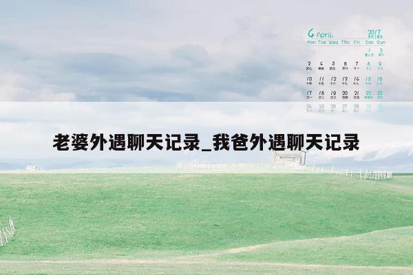 老婆外遇聊天记录_我爸外遇聊天记录