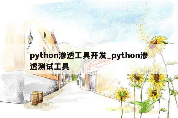 python渗透工具开发_python渗透测试工具