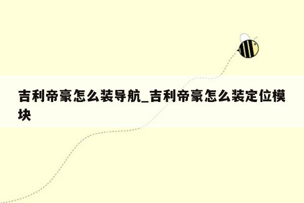 吉利帝豪怎么装导航_吉利帝豪怎么装定位模块