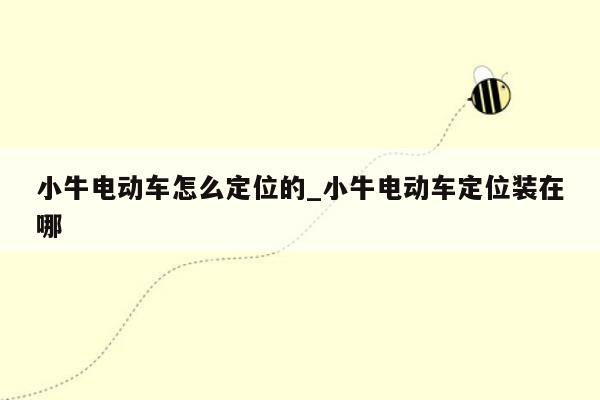 小牛电动车怎么定位的_小牛电动车定位装在哪
