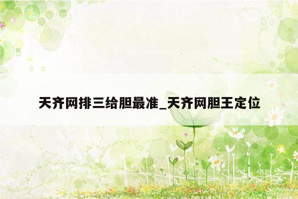 天齐网排三给胆最准_天齐网胆王定位