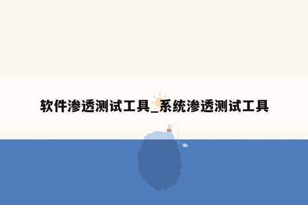 软件渗透测试工具_系统渗透测试工具