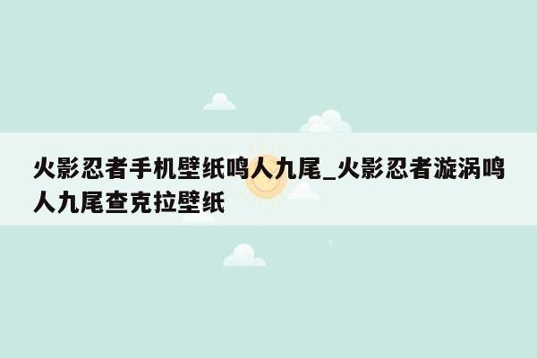 火影忍者手机壁纸鸣人九尾_火影忍者漩涡鸣人九尾查克拉壁纸