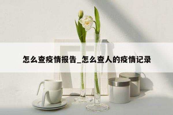 怎么查疫情报告_怎么查人的疫情记录