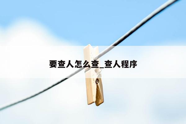 要查人怎么查_查人程序