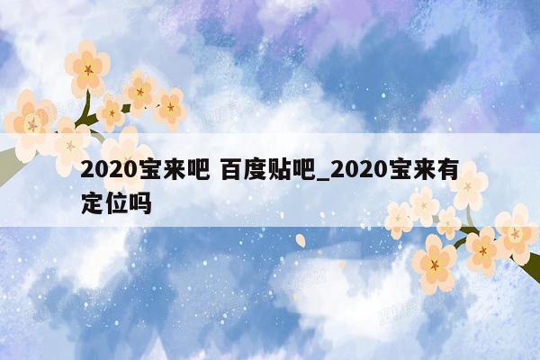 2020宝来吧 百度贴吧_2020宝来有定位吗