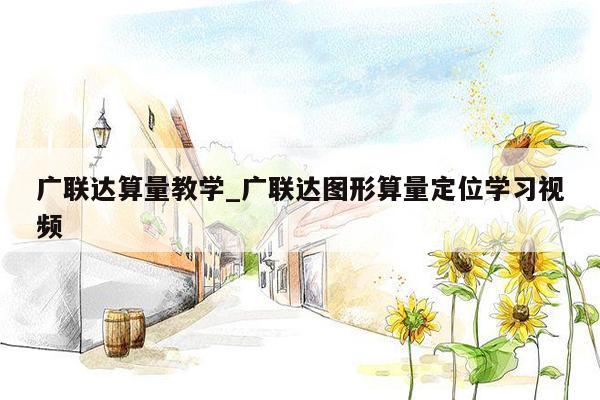 广联达算量教学_广联达图形算量定位学习视频