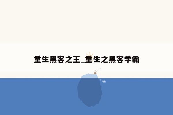 重生黑客之王_重生之黑客学霸