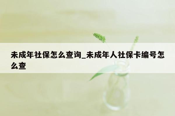 未成年社保怎么查询_未成年人社保卡编号怎么查