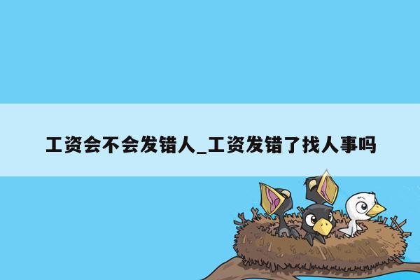 工资会不会发错人_工资发错了找人事吗