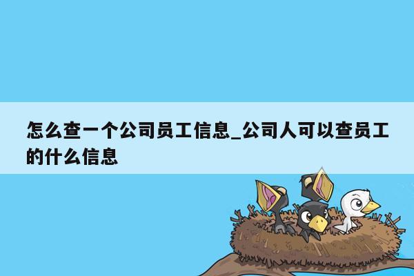 怎么查一个公司员工信息_公司人可以查员工的什么信息