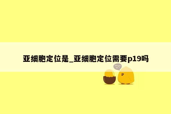 亚细胞定位是_亚细胞定位需要p19吗