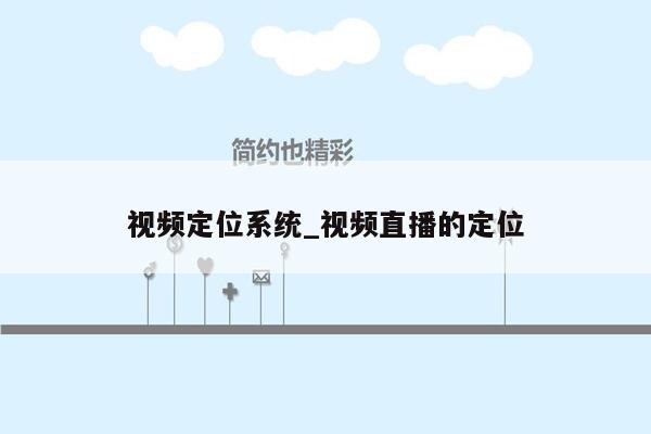 视频定位系统_视频直播的定位