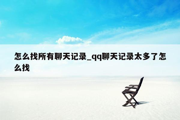 怎么找所有聊天记录_qq聊天记录太多了怎么找
