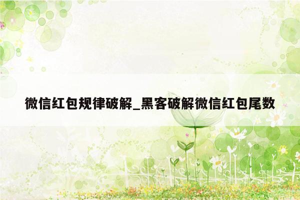 微信红包规律破解_黑客破解微信红包尾数