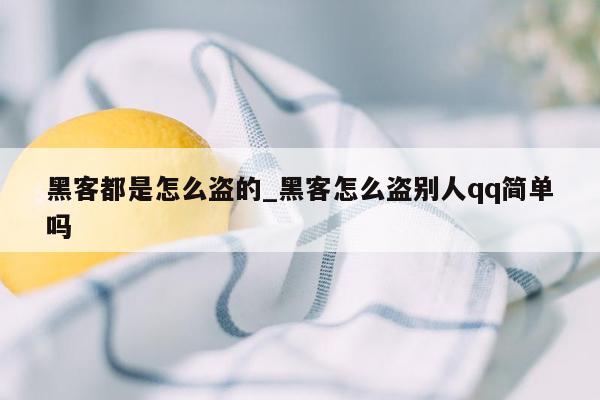 黑客都是怎么盗的_黑客怎么盗别人qq简单吗