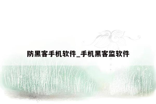 防黑客手机软件_手机黑客监软件