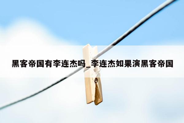 黑客帝国有李连杰吗_李连杰如果演黑客帝国